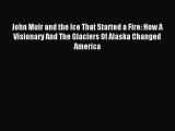 Download John Muir and the Ice That Started a Fire: How A Visionary And The Glaciers Of Alaska