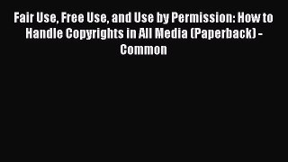 Read Fair Use Free Use and Use by Permission: How to Handle Copyrights in All Media (Paperback)