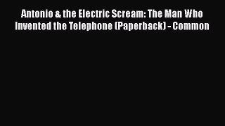 Read Antonio & the Electric Scream: The Man Who Invented the Telephone (Paperback) - Common