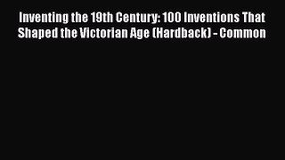 Read Inventing the 19th Century: 100 Inventions That Shaped the Victorian Age (Hardback) -