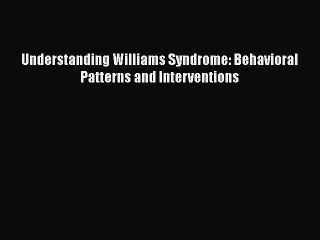 Read Understanding Williams Syndrome: Behavioral Patterns and Interventions Ebook Free