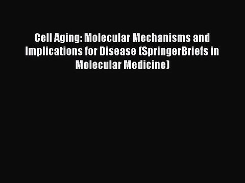 Read Cell Aging: Molecular Mechanisms and Implications for Disease (SpringerBriefs in Molecular