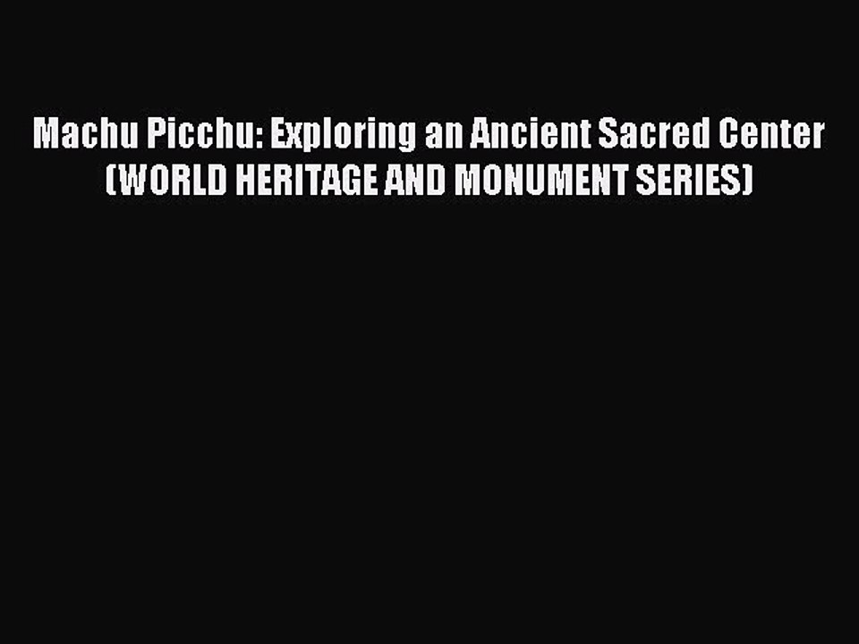 Read Machu Picchu: Exploring an Ancient Sacred Center (WORLD HERITAGE AND MONUMENT SERIES)