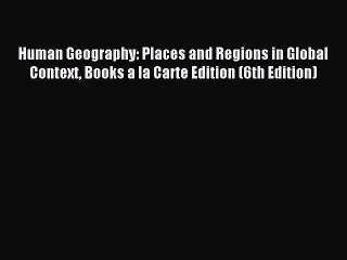 Read Human Geography: Places and Regions in Global Context Books a la Carte Edition (6th Edition)