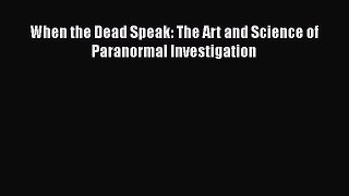 Download When the Dead Speak: The Art and Science of Paranormal Investigation Ebook Online