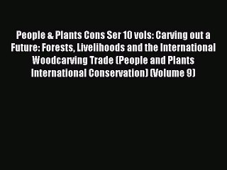Read People & Plants Cons Ser 10 vols: Carving out a Future: Forests Livelihoods and the International