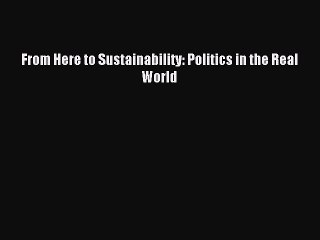Read From Here to Sustainability: Politics in the Real World Ebook Free