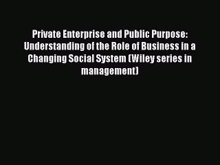 Read Private Enterprise and Public Purpose: Understanding of the Role of Business in a Changing