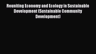 Read Reuniting Economy and Ecology in Sustainable Development (Sustainable Community Development)