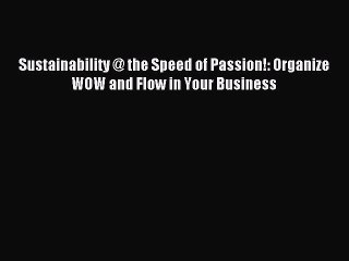 Read Sustainability @ the Speed of Passion!: Organize WOW and Flow in Your Business Ebook Free