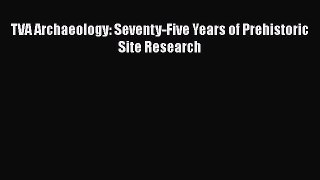 Read TVA Archaeology: Seventy-Five Years of Prehistoric Site Research Ebook Free