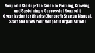 Read Nonprofit Startup: The Guide to Forming Growing and Sustaining a Successful Nonprofit