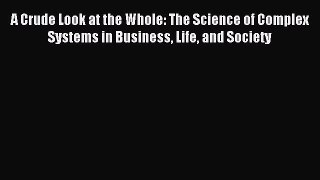 Read A Crude Look at the Whole: The Science of Complex Systems in Business Life and Society