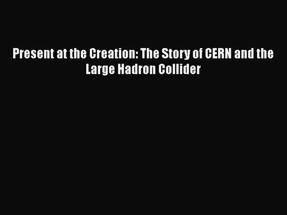 Download Present at the Creation: The Story of CERN and the Large Hadron Collider PDF Online