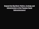 Download Beyond the Big Ditch: Politics Ecology and Infrastructure at the Panama Canal (Infrastructures)