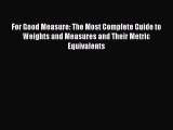 Download For Good Measure: The Most Complete Guide to Weights and Measures and Their Metric