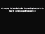 Read Changing Patient Behavior: Improving Outcomes in Health and Disease Management Ebook Free