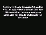 Read The History of Pistols Revolvers & Submachine Guns: The development of small firearms