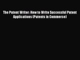 Download The Patent Writer: How to Write Successful Patent Applications (Patents in Commerce)