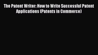 Download The Patent Writer: How to Write Successful Patent Applications (Patents in Commerce)