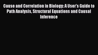 Read Cause and Correlation in Biology: A User's Guide to Path Analysis Structural Equations