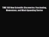 Read TIME 100 New Scientific Discoveries: Fascinating Momentous and Mind-Expanding Stories