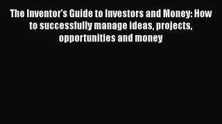 Read The Inventor's Guide to Investors and Money: How to successfully manage ideas projects