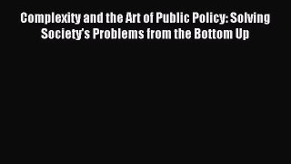 Read Complexity and the Art of Public Policy: Solving Society's Problems from the Bottom Up