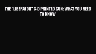 Read THE LIBERATOR 3-D PRINTED GUN: WHAT YOU NEED TO KNOW Ebook Free