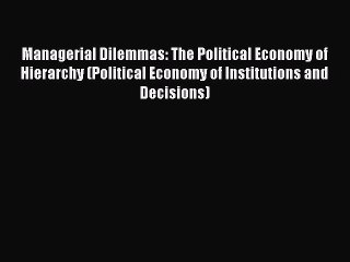 Download Video: Read Managerial Dilemmas: The Political Economy of Hierarchy (Political Economy of Institutions