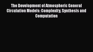 Read The Development of Atmospheric General Circulation Models: Complexity Synthesis and Computation
