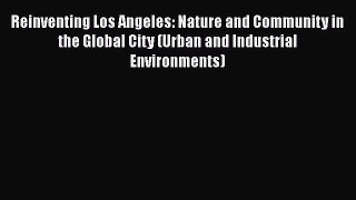 Read Reinventing Los Angeles: Nature and Community in the Global City (Urban and Industrial