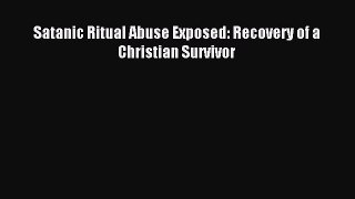 Read Satanic Ritual Abuse Exposed: Recovery of a Christian Survivor PDF Online