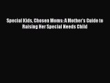 Read Special Kids Chosen Moms: A Mother's Guide to Raising Her Special Needs Child Ebook Free