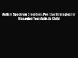 Read Autism Spectrum Disorders: Positive Strategies for Managing Your Autistic Child Ebook