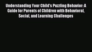 Read Understanding Your Child's Puzzling Behavior: A Guide for Parents of Children with Behavioral