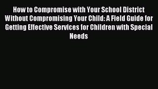 Read How to Compromise with Your School District Without Compromising Your Child: A Field Guide