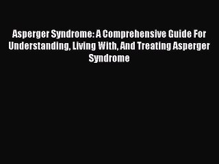 Read Asperger Syndrome: A Comprehensive Guide For Understanding Living With And Treating Asperger