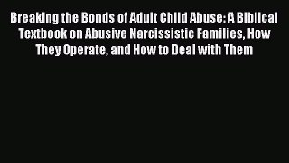 Download Breaking the Bonds of Adult Child Abuse: A Biblical Textbook on Abusive Narcissistic