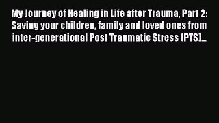Download My Journey of Healing in Life after Trauma Part 2: Saving your children family and
