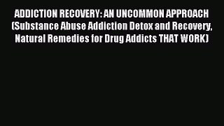 Read ADDICTION RECOVERY: AN UNCOMMON APPROACH (Substance Abuse Addiction Detox and Recovery