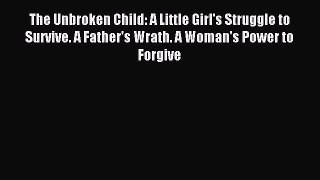 Read The Unbroken Child: A Little Girl's Struggle to Survive. A Father's Wrath. A Woman's Power