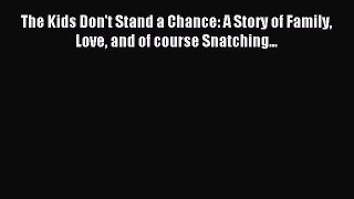 Read The Kids Don't Stand a Chance: A Story of Family Love and of course Snatching... Ebook