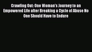 Download Crawling Out: One Woman's Journey to an Empowered Life after Breaking a Cycle of Abuse