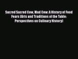 Download Sacred Sacred Cow Mad Cow: A History of Food Fears (Arts and Traditions of the Table: