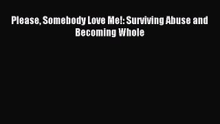 Read Please Somebody Love Me!: Surviving Abuse and Becoming Whole Ebook Free