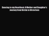 Download Dancing to my Heartbeat: A Mother and Daughter's Journey from Victim to Victorious