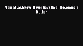 Download Mom at Last: How I Never Gave Up on Becoming a Mother PDF Online