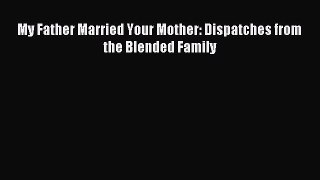 Read My Father Married Your Mother: Dispatches from the Blended Family PDF Online