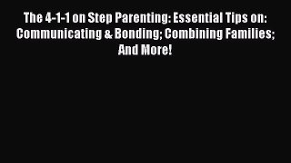 Read The 4-1-1 on Step Parenting: Essential Tips on: Communicating & Bonding Combining Families